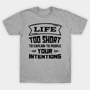 Life, too short to explain to people your intention T-Shirt